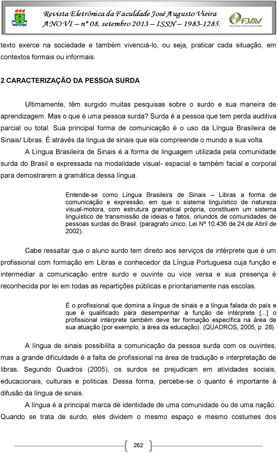 Surda é a pessoa que tem perda auditiva parcial ou total. Sua principal forma de comunicação é o uso da Língua Brasileira de Sinais/ Libras.