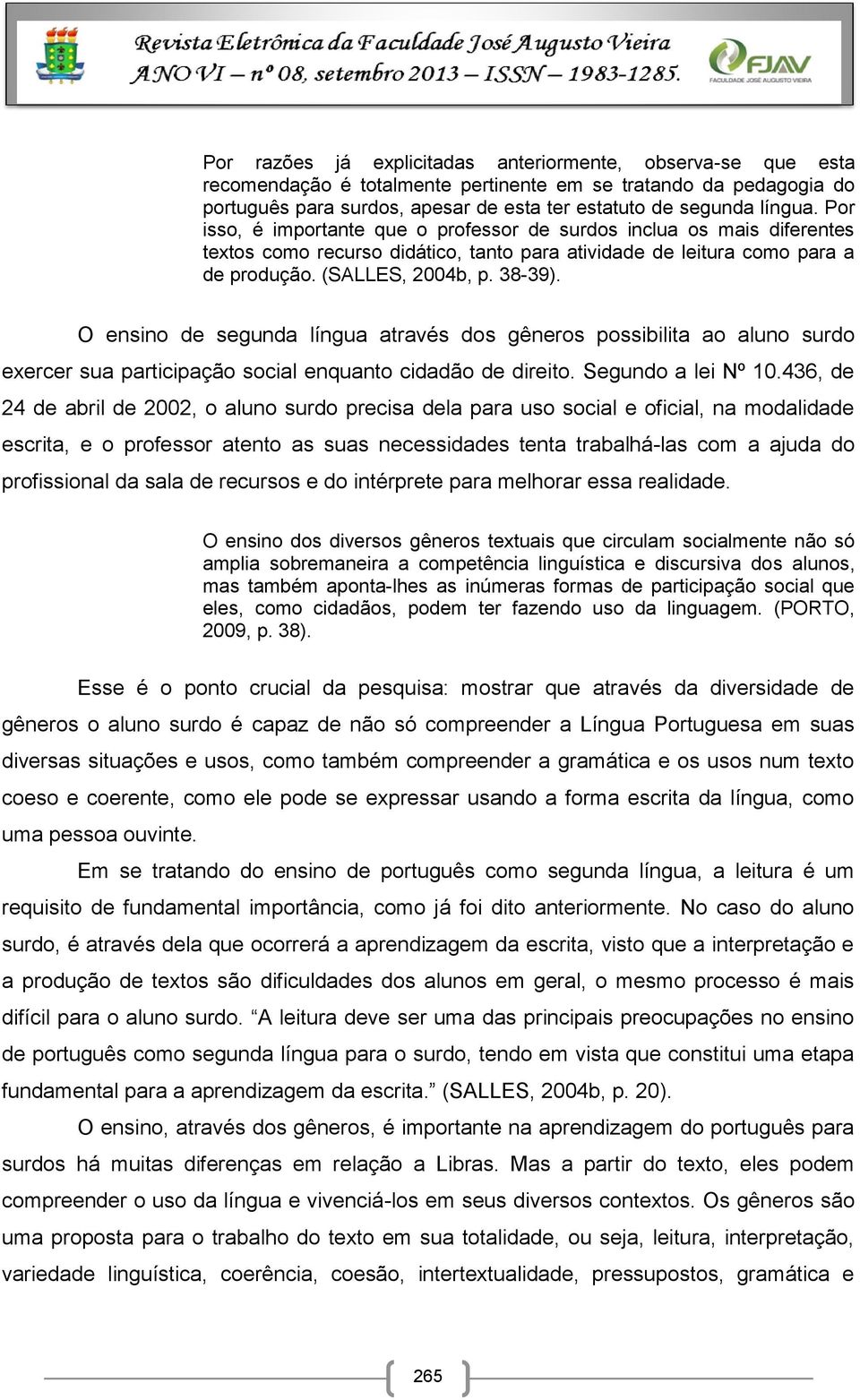 O ensino de segunda língua através dos gêneros possibilita ao aluno surdo exercer sua participação social enquanto cidadão de direito. Segundo a lei Nº 10.