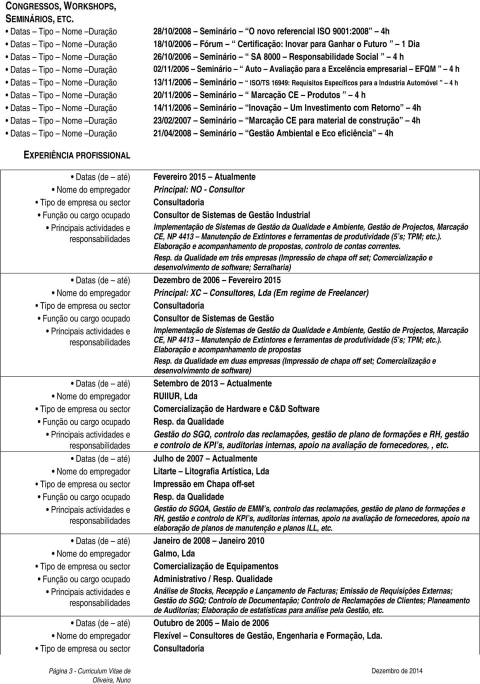 Auto Avaliação para a Excelência empresarial EFQM 4 h 13/11/2006 Seminário ISO/TS 16949: Requisitos Específicos para a Industria Automóvel 4 h 20/11/2006 Seminário Marcação CE Produtos 4 h 14/11/2006