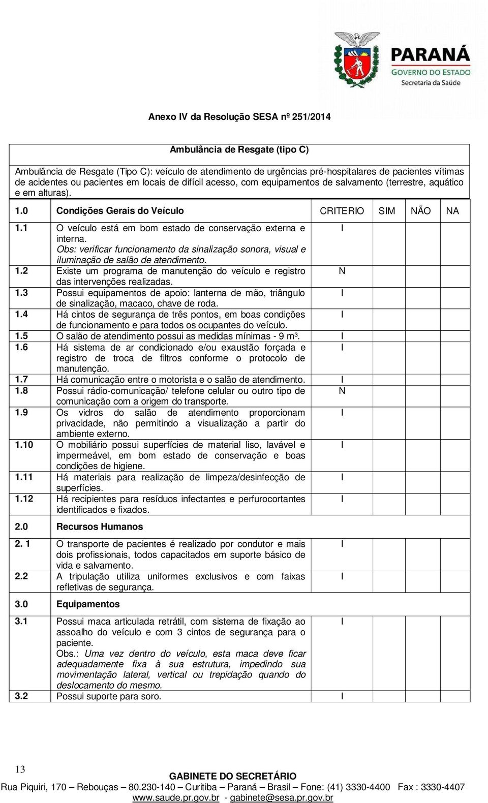 1 O veículo está em bom estado de conservação externa e interna. Obs: verificar funcionamento da sinalização sonora, visual e iluminação de salão de atendimento. 1.