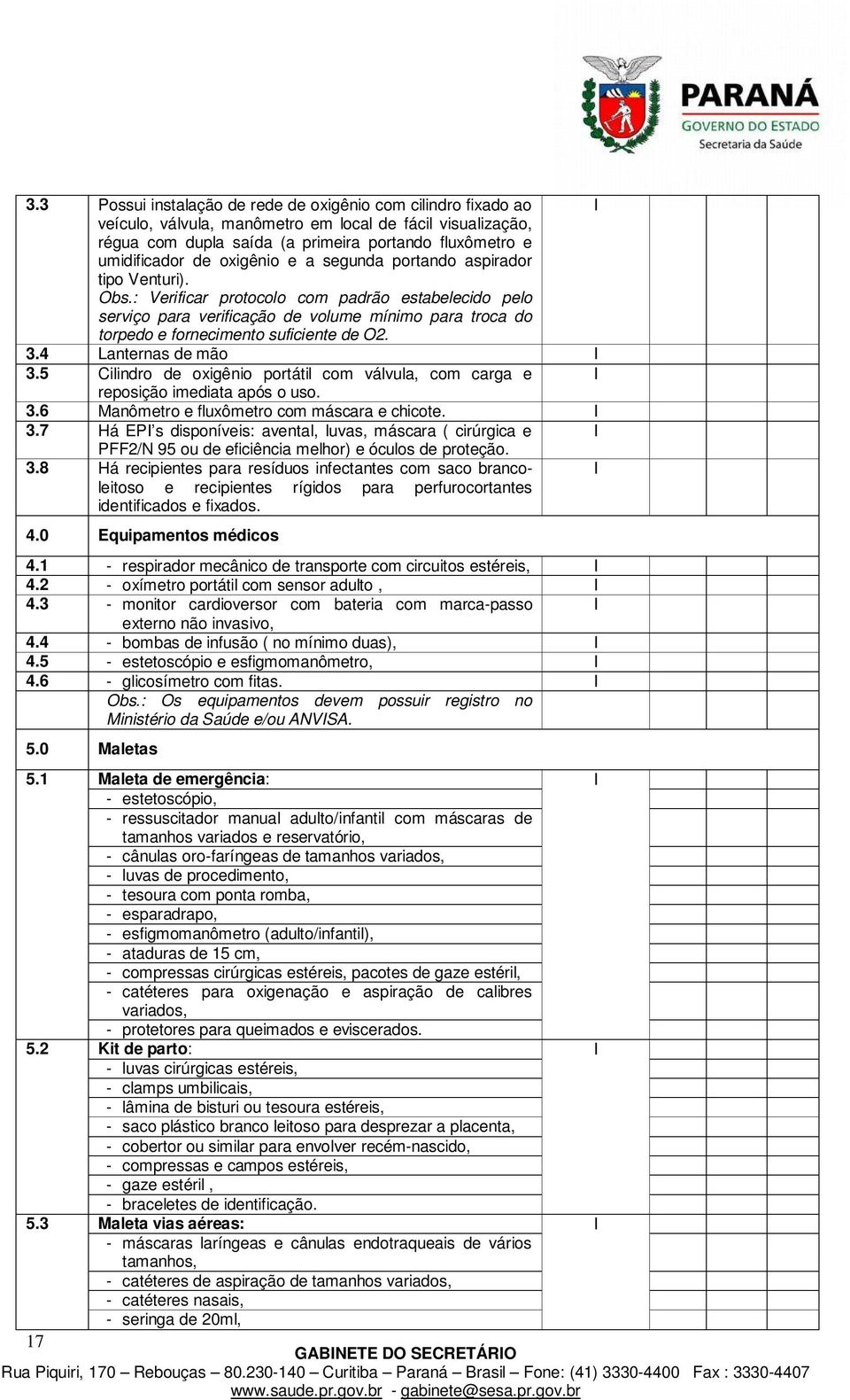 : Verificar protocolo com padrão estabelecido pelo serviço para verificação de volume mínimo para troca do torpedo e fornecimento suficiente de O2. 3.4 Lanternas de mão 3.