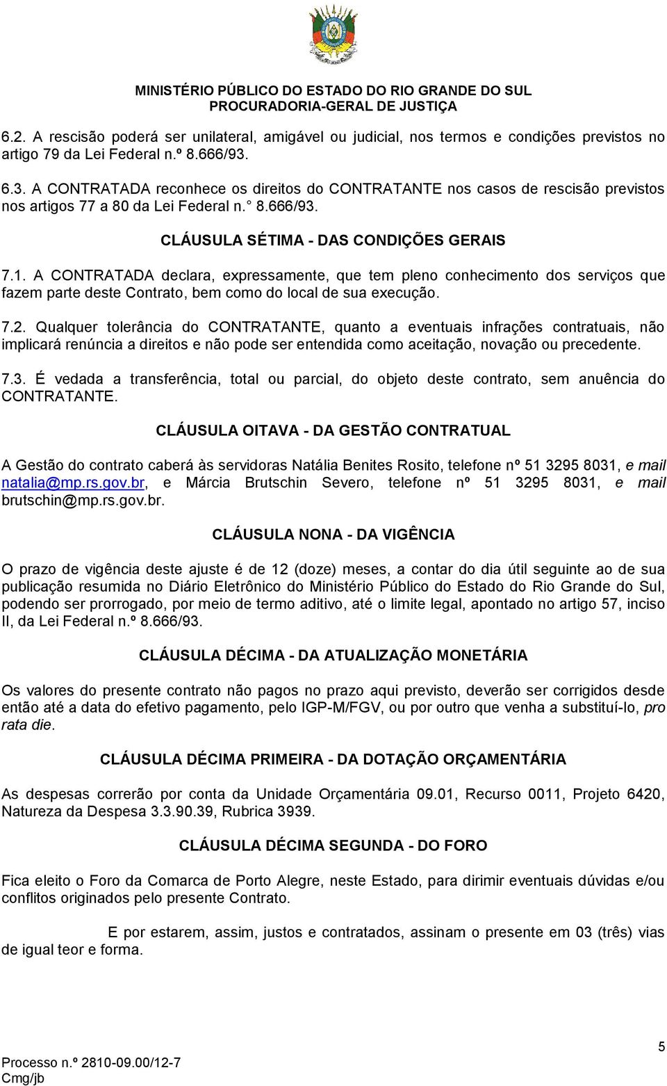 A CONTRATADA declara, expressamente, que tem pleno conhecimento dos serviços que fazem parte deste Contrato, bem como do local de sua execução. 7.2.