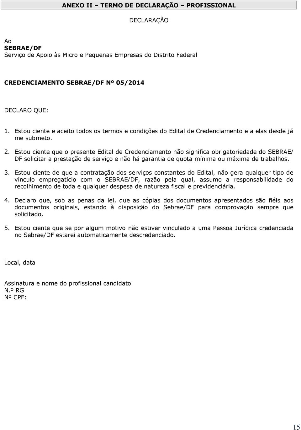 Estou ciente que o presente Edital de Credenciamento não significa obrigatoriedade do SEBRAE/ DF solicitar a prestação de serviço e não há garantia de quota mínima ou máxima de trabalhos. 3.