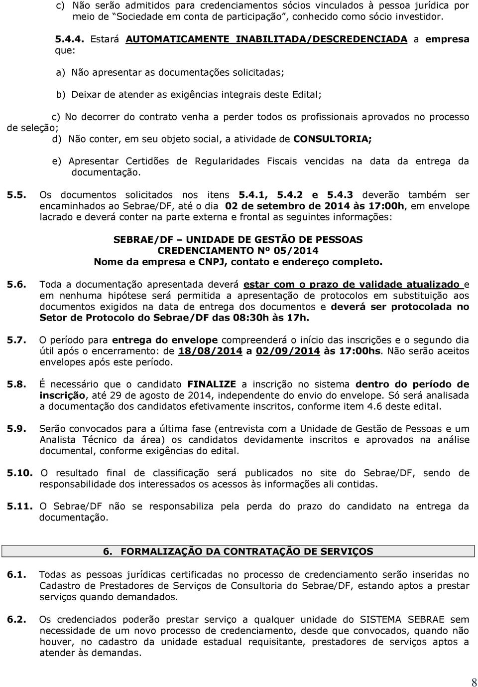 contrato venha a perder todos os profissionais aprovados no processo de seleção; d) Não conter, em seu objeto social, a atividade de CONSULTORIA; e) Apresentar Certidões de Regularidades Fiscais