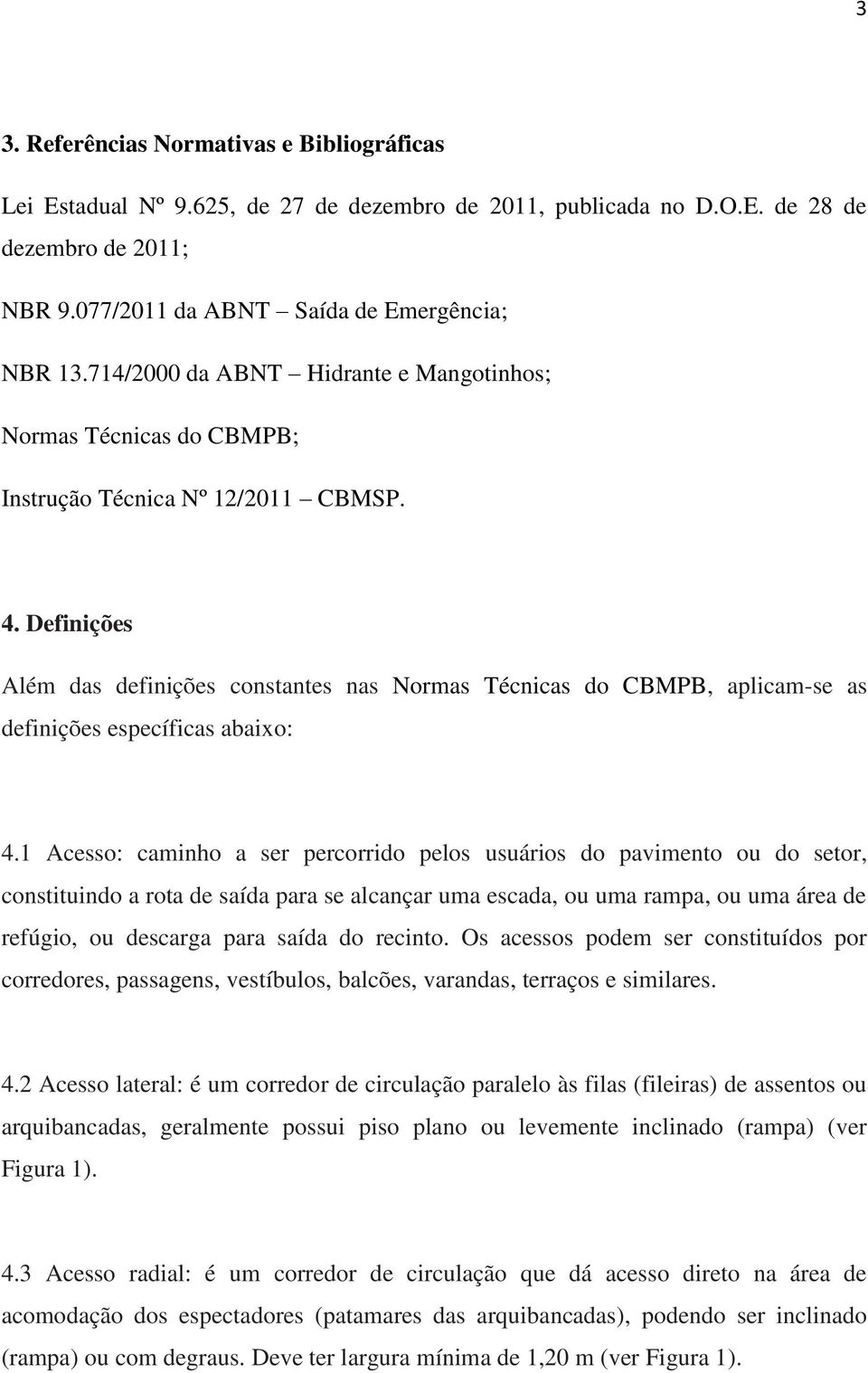 Definições Além das definições constantes nas Normas Técnicas do CBMPB, aplicam-se as definições específicas abaixo: 4.