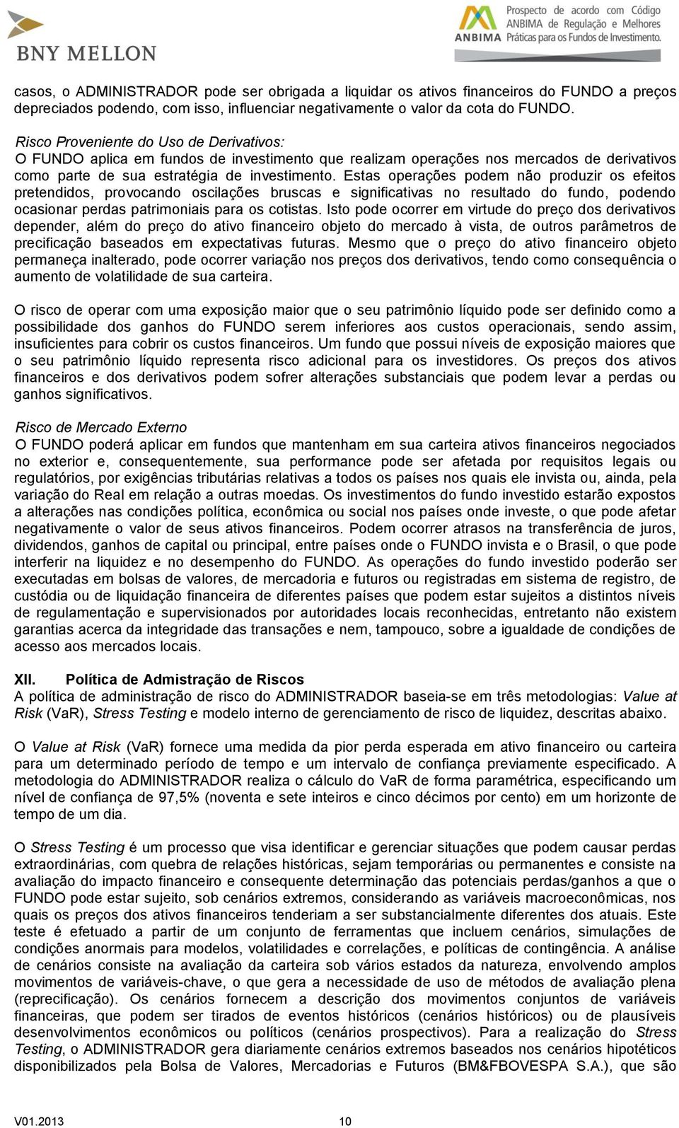 Estas operações podem não produzir os efeitos pretendidos, provocando oscilações bruscas e significativas no resultado do fundo, podendo ocasionar perdas patrimoniais para os cotistas.