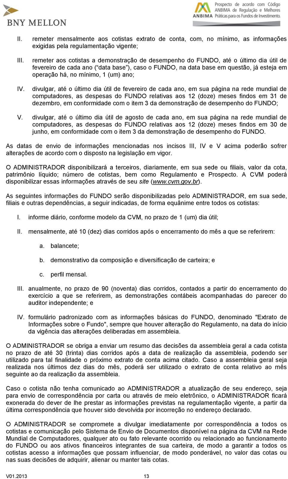 útil de fevereiro de cada ano ( data base ), caso o FUNDO, na data base em questão, já esteja em operação há, no mínimo, 1 (um) ano; divulgar, até o último dia útil de fevereiro de cada ano, em sua