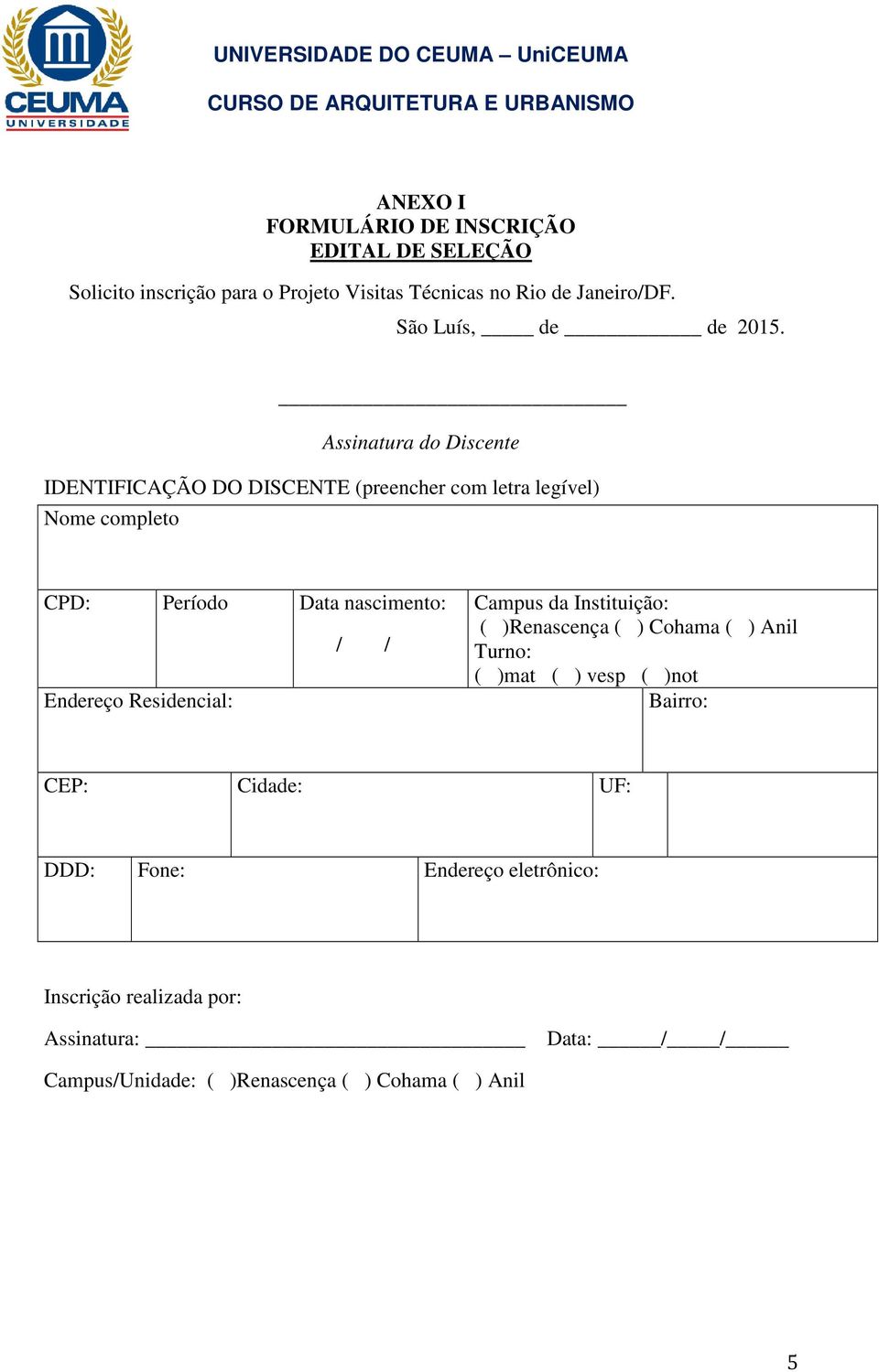 Assinatura do Discente IDENTIFICAÇÃO DO DISCENTE (preencher com letra legível) Nome completo CPD: Período Data nascimento: Endereço