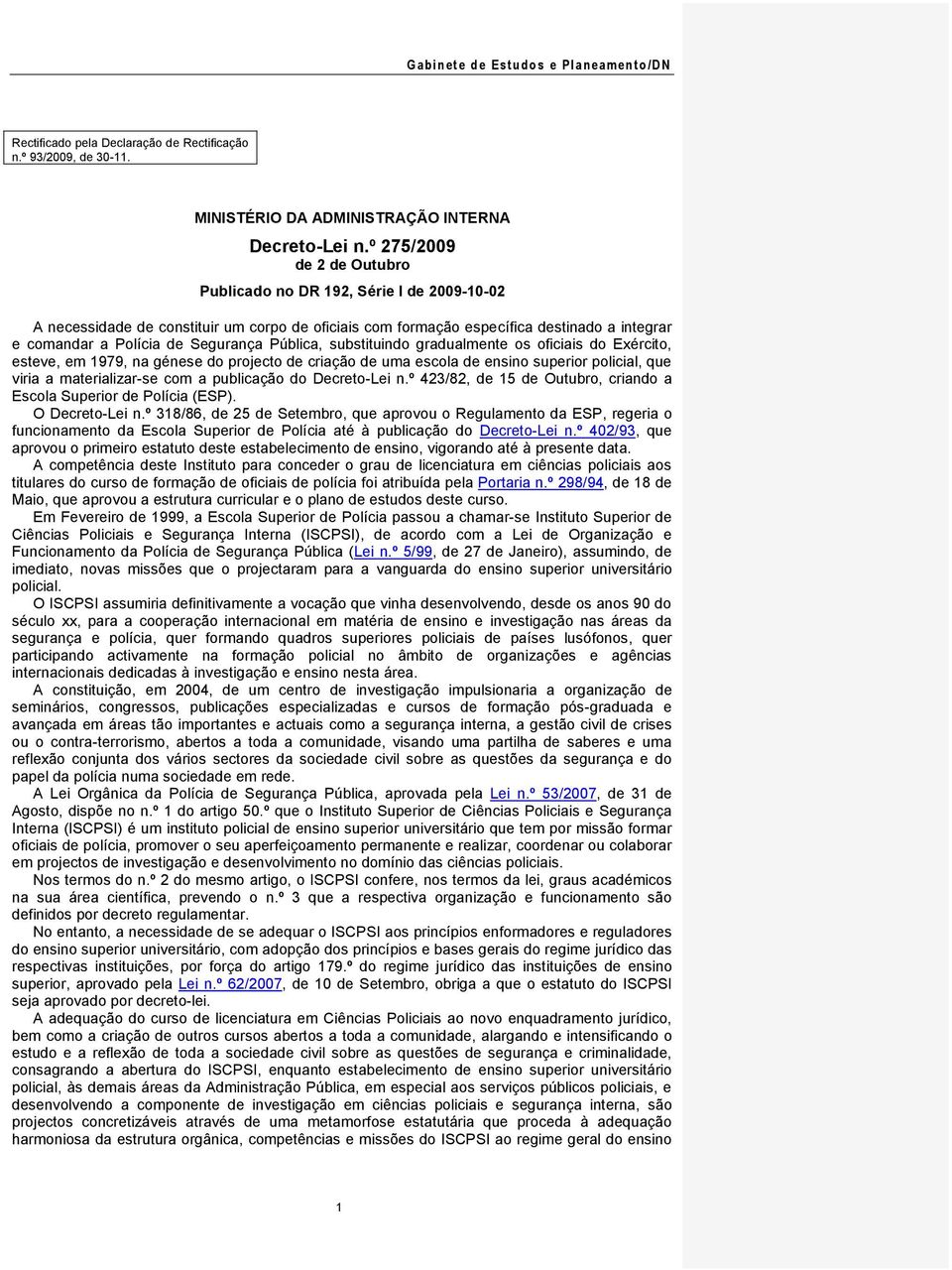 Pública, substituindo gradualmente os oficiais do Exército, esteve, em 1979, na génese do projecto de criação de uma escola de ensino superior policial, que viria a materializar-se com a publicação