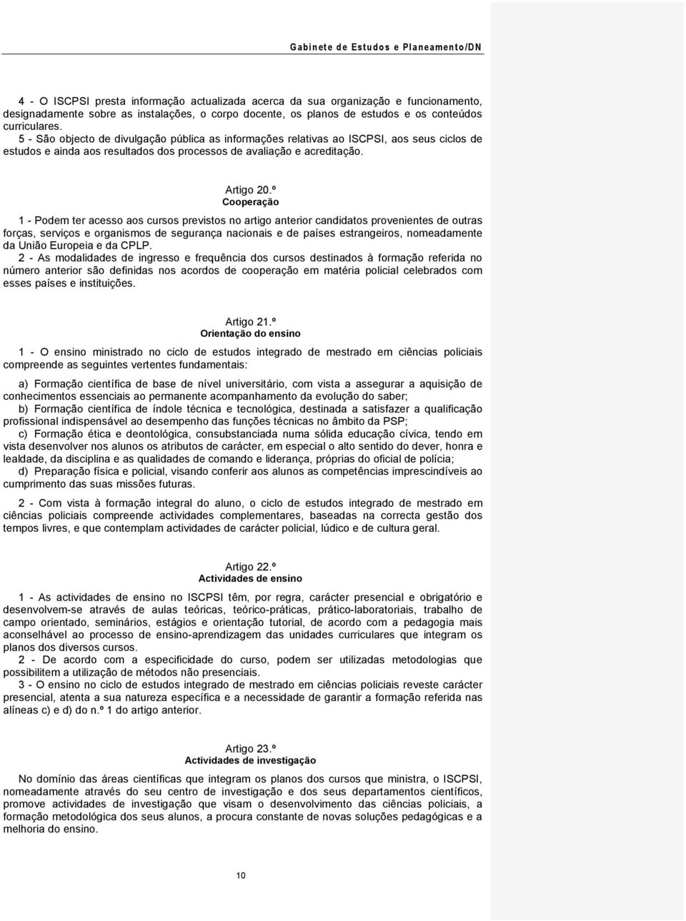 º Cooperação 1 - Podem ter acesso aos cursos previstos no artigo anterior candidatos provenientes de outras forças, serviços e organismos de segurança nacionais e de países estrangeiros, nomeadamente