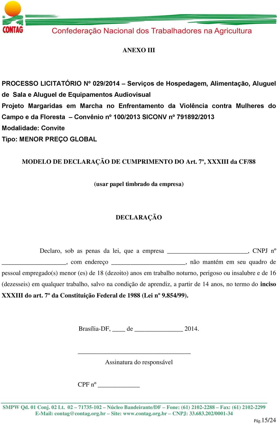 7º, XXXIII da CF/88 (usar papel timbrado da empresa) DECLARAÇÃO Declaro, sob as penas da lei, que a empresa, CNPJ nº, com endereço, não mantém em seu quadro de pessoal empregado(s) menor (es) de 18