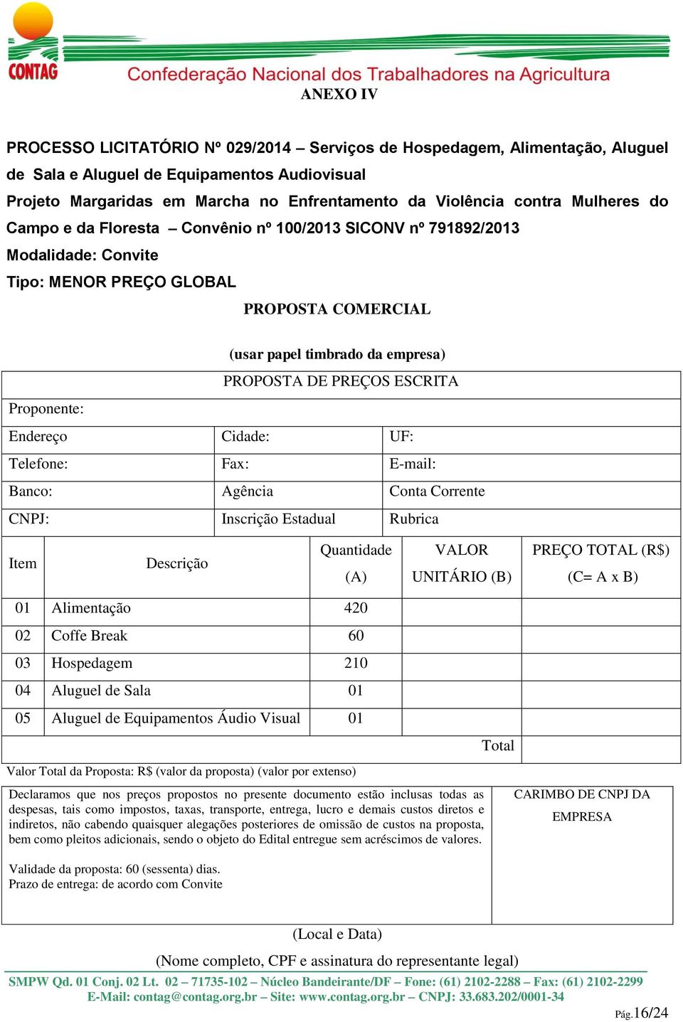 Proponente: Endereço Cidade: UF: Telefone: Fax: E-mail: Banco: Agência Conta Corrente CNPJ: Inscrição Estadual Rubrica Item Descrição Quantidade (A) VALOR UNITÁRIO (B) PREÇO TOTAL (R$) (C= A x B) 01