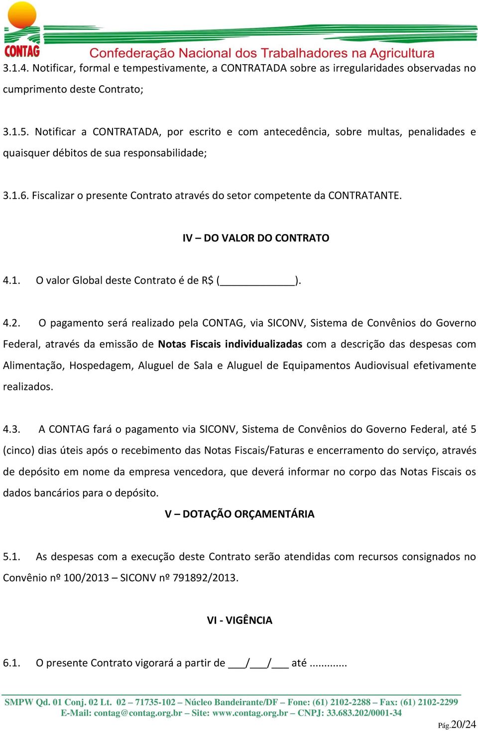 Fiscalizar o presente Contrato através do setor competente da CONTRATANTE. IV DO VALOR DO CONTRATO 4.1. O valor Global deste Contrato é de R$ ( ). 4.2.