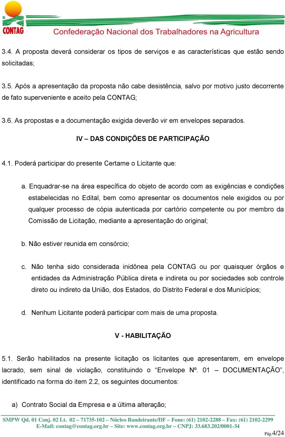 As propostas e a documentação exigida deverão vir em envelopes separados. IV DAS CONDIÇÕES DE PARTICIPAÇÃO 4.1. Poderá participar do presente Certame o Licitante que: a.