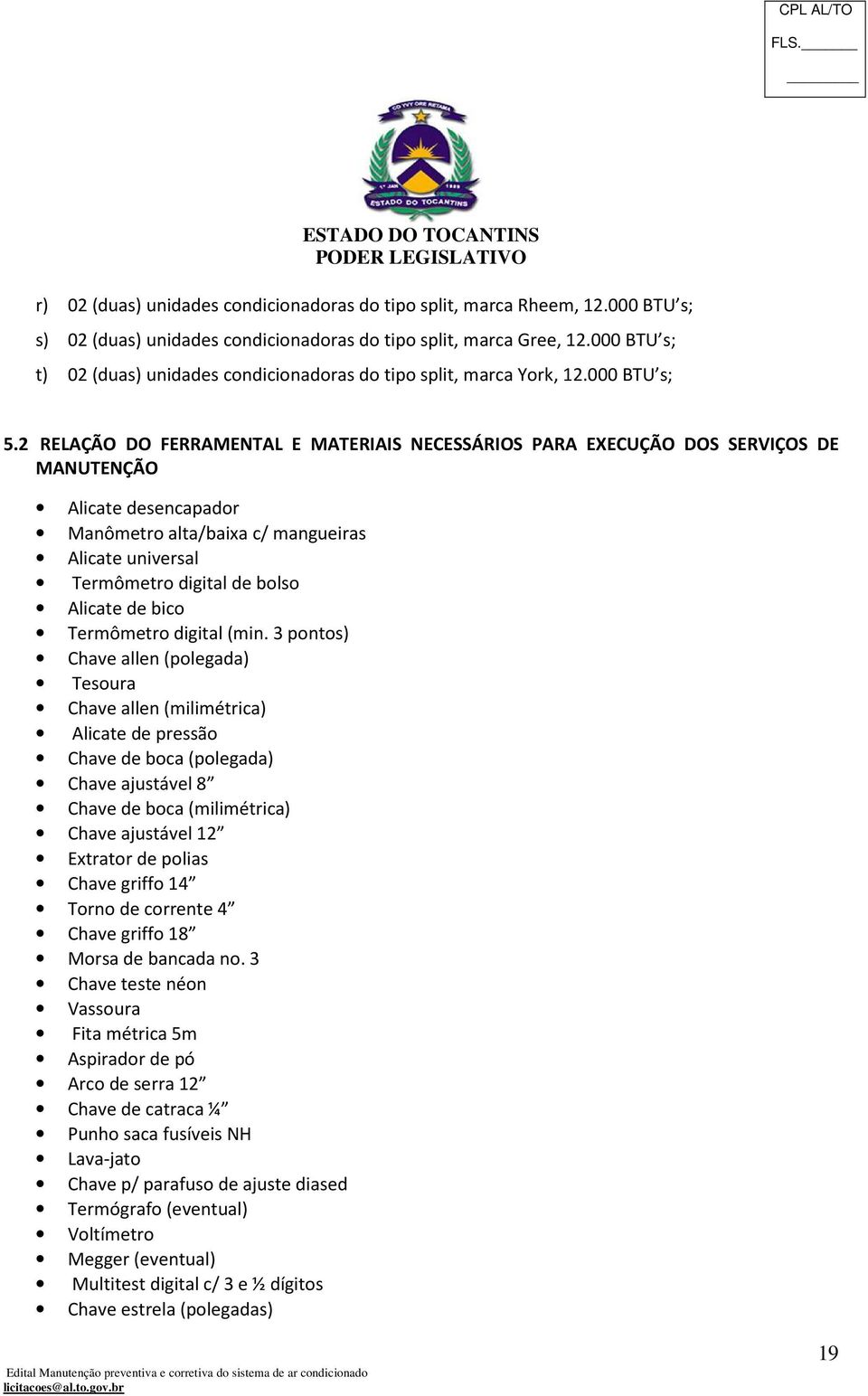 2 RELAÇÃO DO FERRAMENTAL E MATERIAIS NECESSÁRIOS PARA EXECUÇÃO DOS SERVIÇOS DE MANUTENÇÃO Alicate desencapador Manômetro alta/baixa c/ mangueiras Alicate universal Termômetro digital de bolso Alicate