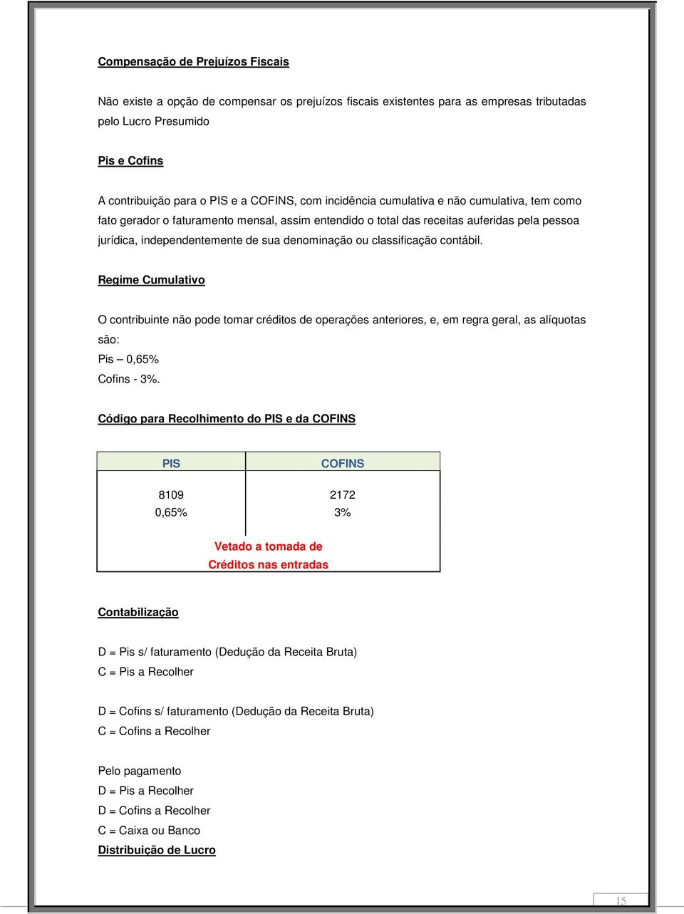 classificação contábil. Regime Cumulativo O contribuinte não pode tomar créditos de operações anteriores, e, em regra geral, as alíquotas são: Pis 0,65% Cofins - 3%.