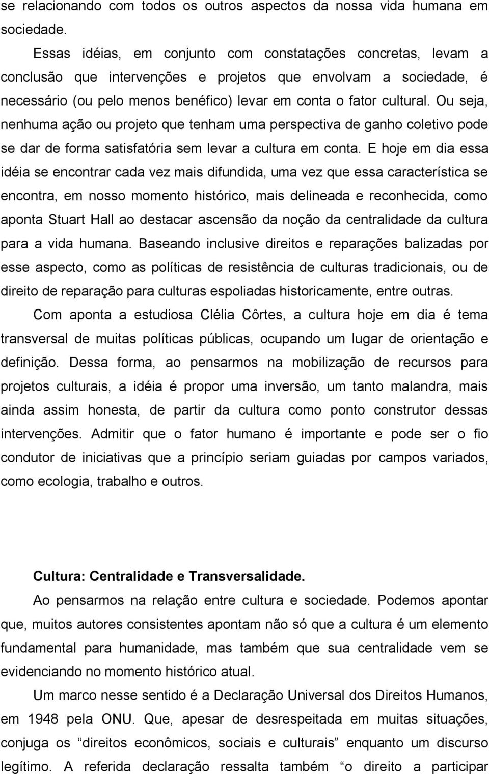 Ou seja, nenhuma ação ou projeto que tenham uma perspectiva de ganho coletivo pode se dar de forma satisfatória sem levar a cultura em conta.