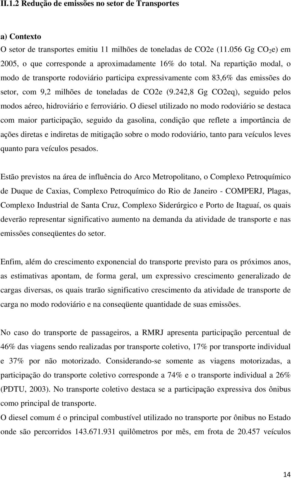 Na repartição modal, o modo de transporte rodoviário participa expressivamente com 83,6% das emissões do setor, com 9,2 milhões de toneladas de CO2e (9.