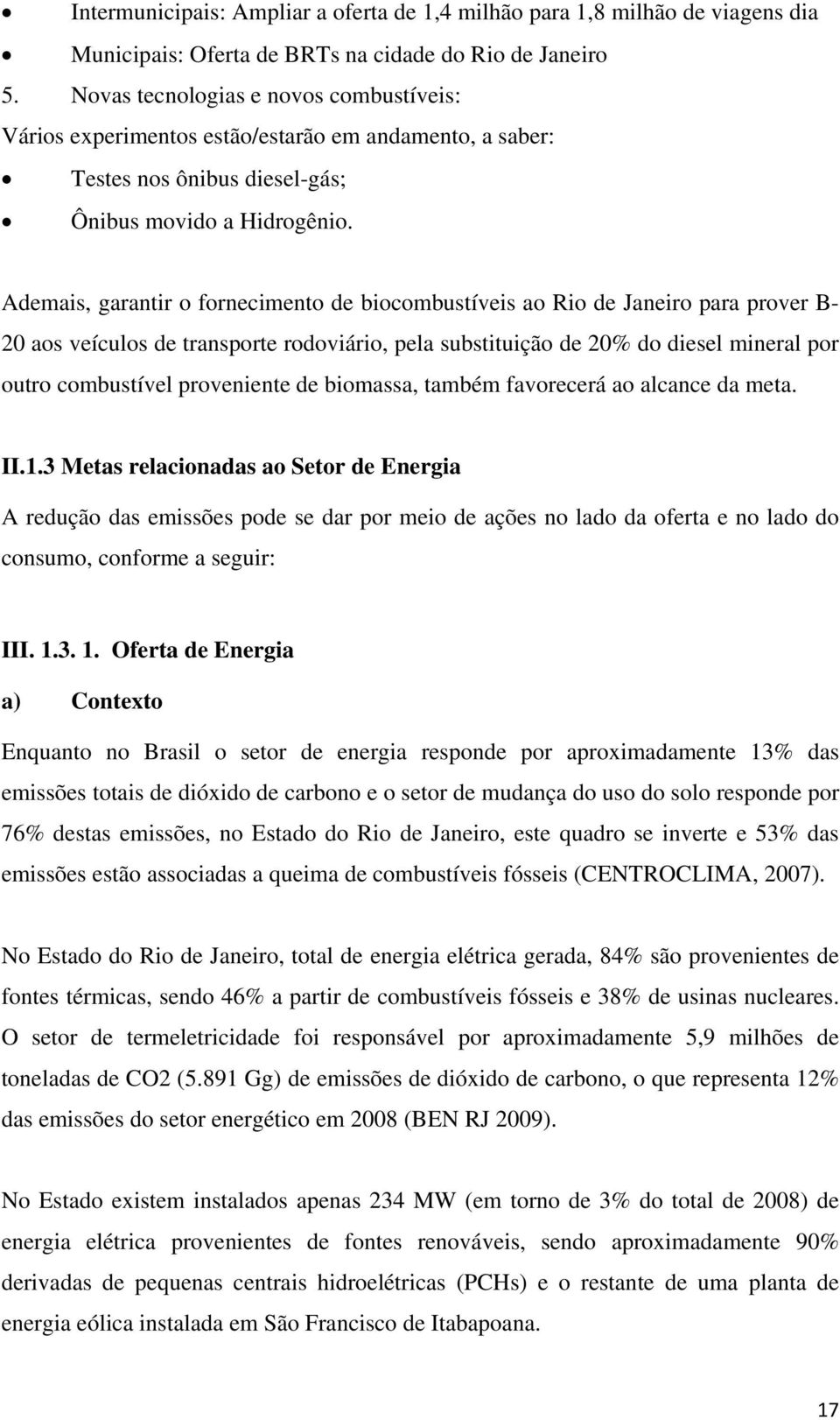 Ademais, garantir o fornecimento de biocombustíveis ao Rio de Janeiro para prover B- 20 aos veículos de transporte rodoviário, pela substituição de 20% do diesel mineral por outro combustível