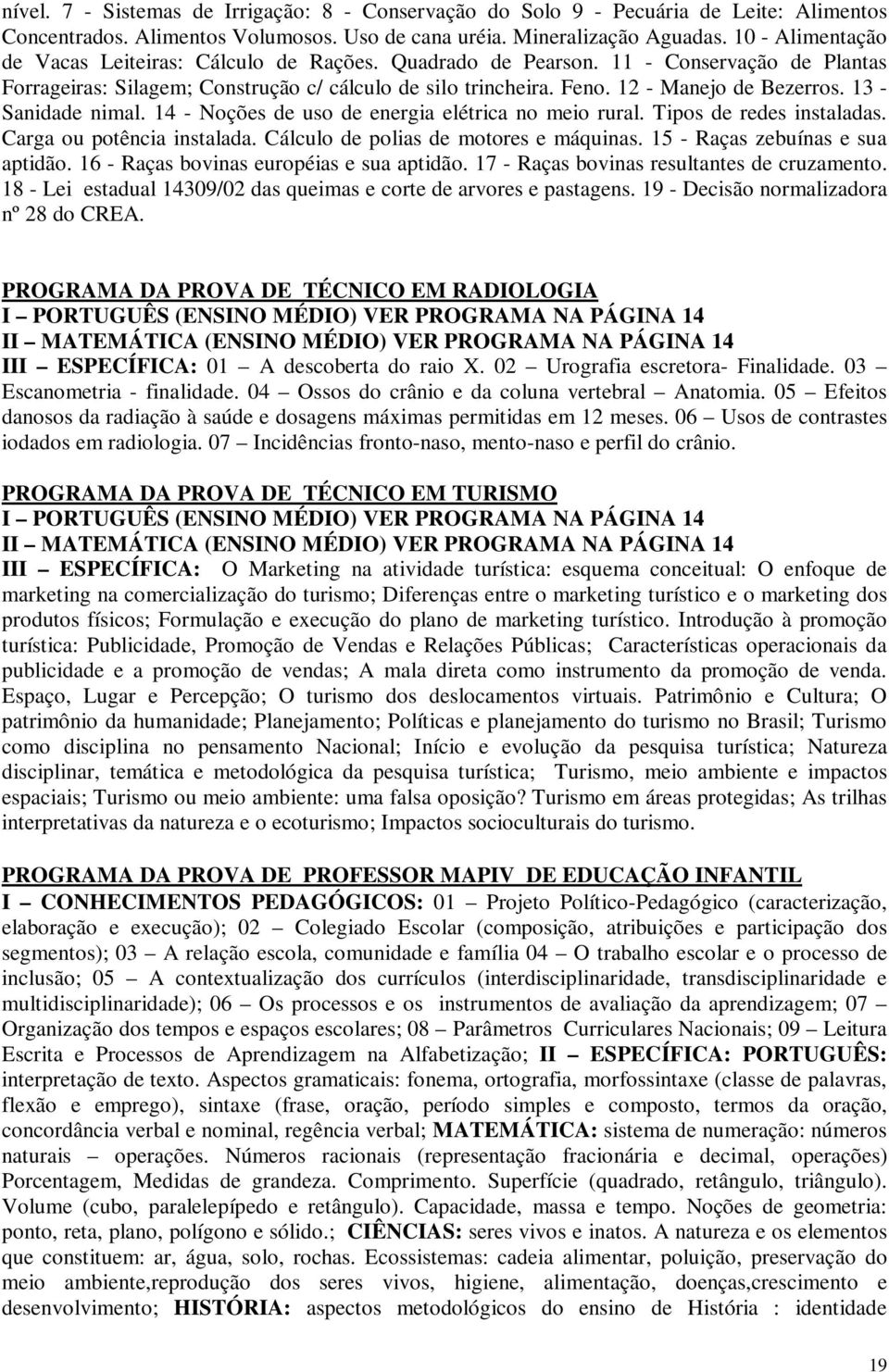 13 - Sanidade nimal. 14 - Noções de uso de energia elétrica no meio rural. Tipos de redes instaladas. Carga ou potência instalada. Cálculo de polias de motores e máquinas.