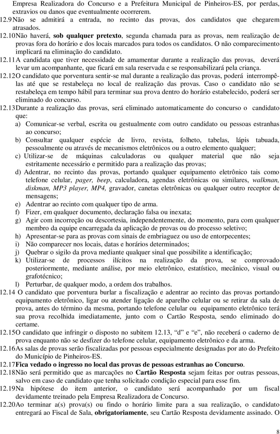 Não haverá, sob qualquer pretexto, segunda chamada para as provas, nem realização de provas fora do horário e dos locais marcados para todos os candidatos.