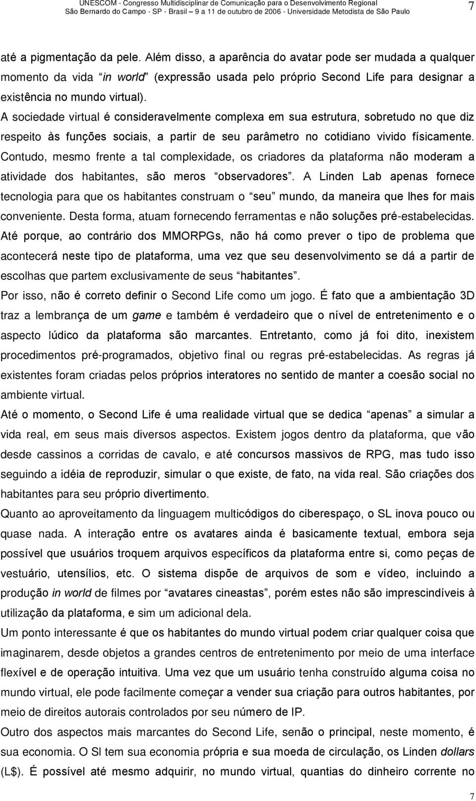 A sociedade virtual é consideravelmente complexa em sua estrutura, sobretudo no que diz respeito às funções sociais, a partir de seu parâmetro no cotidiano vivido físicamente.