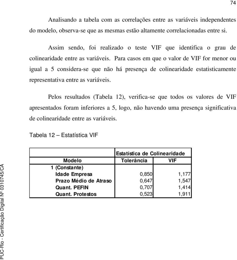 Para casos em que o valor de VIF for menor ou igual a 5 considera-se que não há presença de colinearidade estatisticamente representativa entre as variáveis.