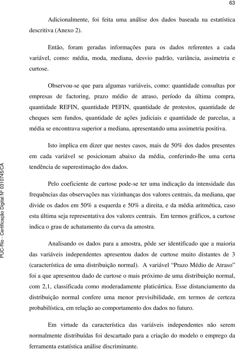 Observou-se que para algumas variáveis, como: quantidade consultas por empresas de factoring, prazo médio de atraso, período da última compra, quantidade REFIN, quantidade PEFIN, quantidade de