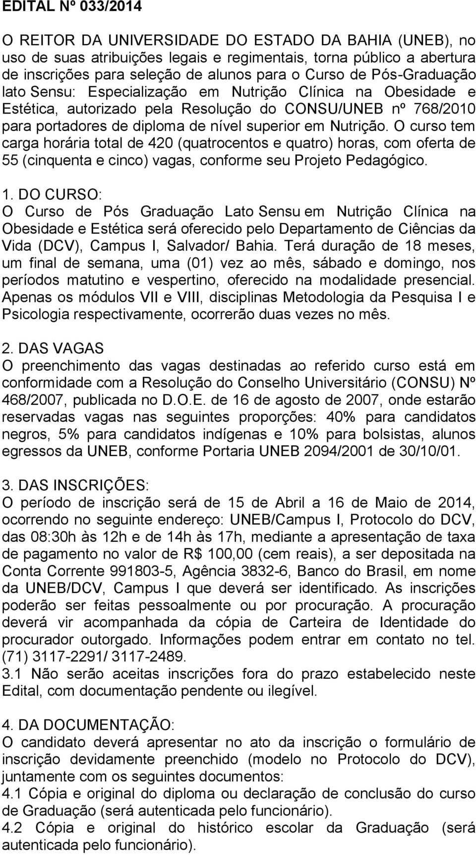 O curso tem carga horária total de 420 (quatrocentos e quatro) horas, com oferta de 55 (cinquenta e cinco) vagas, conforme seu Projeto Pedagógico. 1.