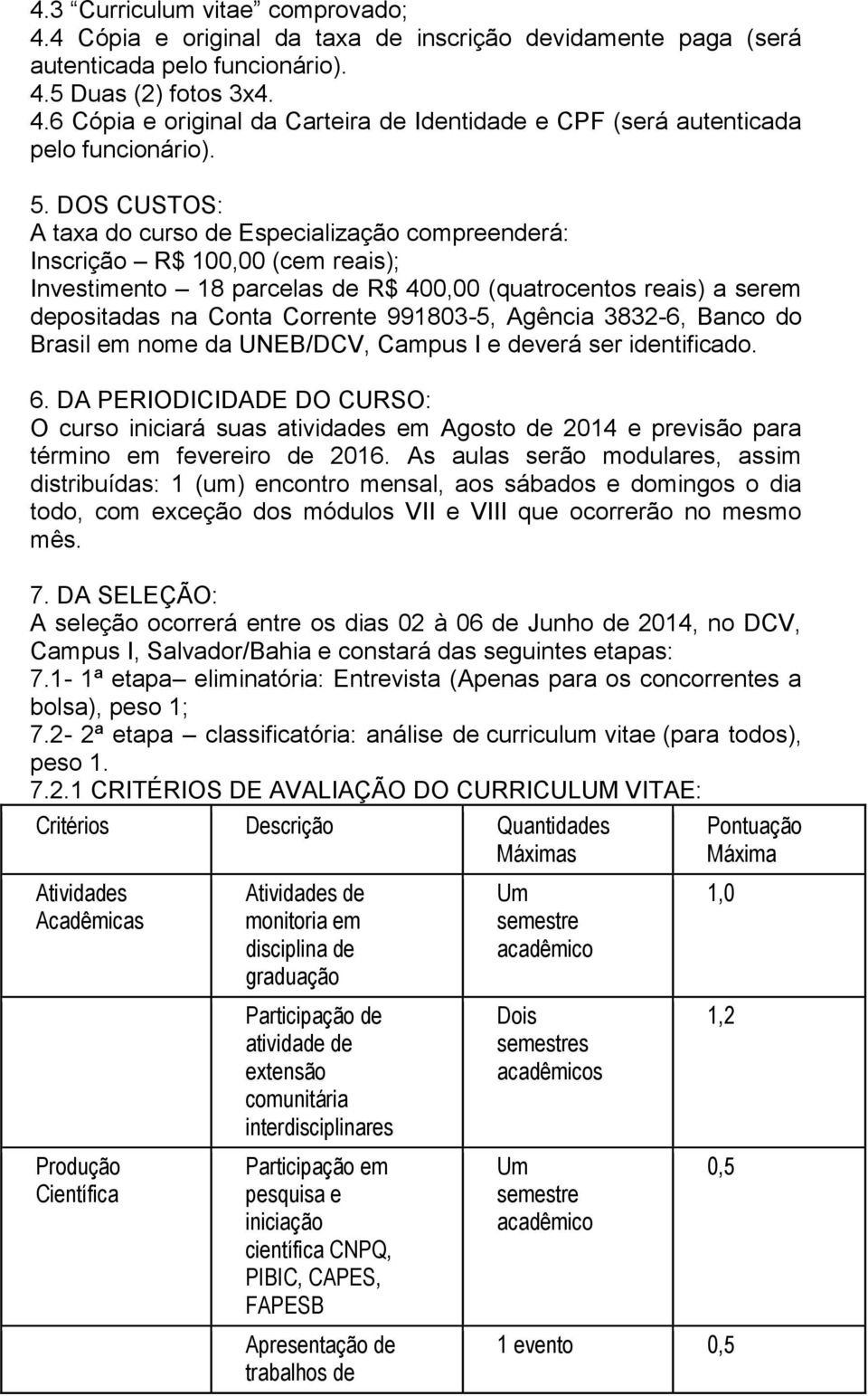 991803-5, Agência 3832-6, Banco do Brasil em nome da UNEB/DCV, Campus I e deverá ser identificado. 6.