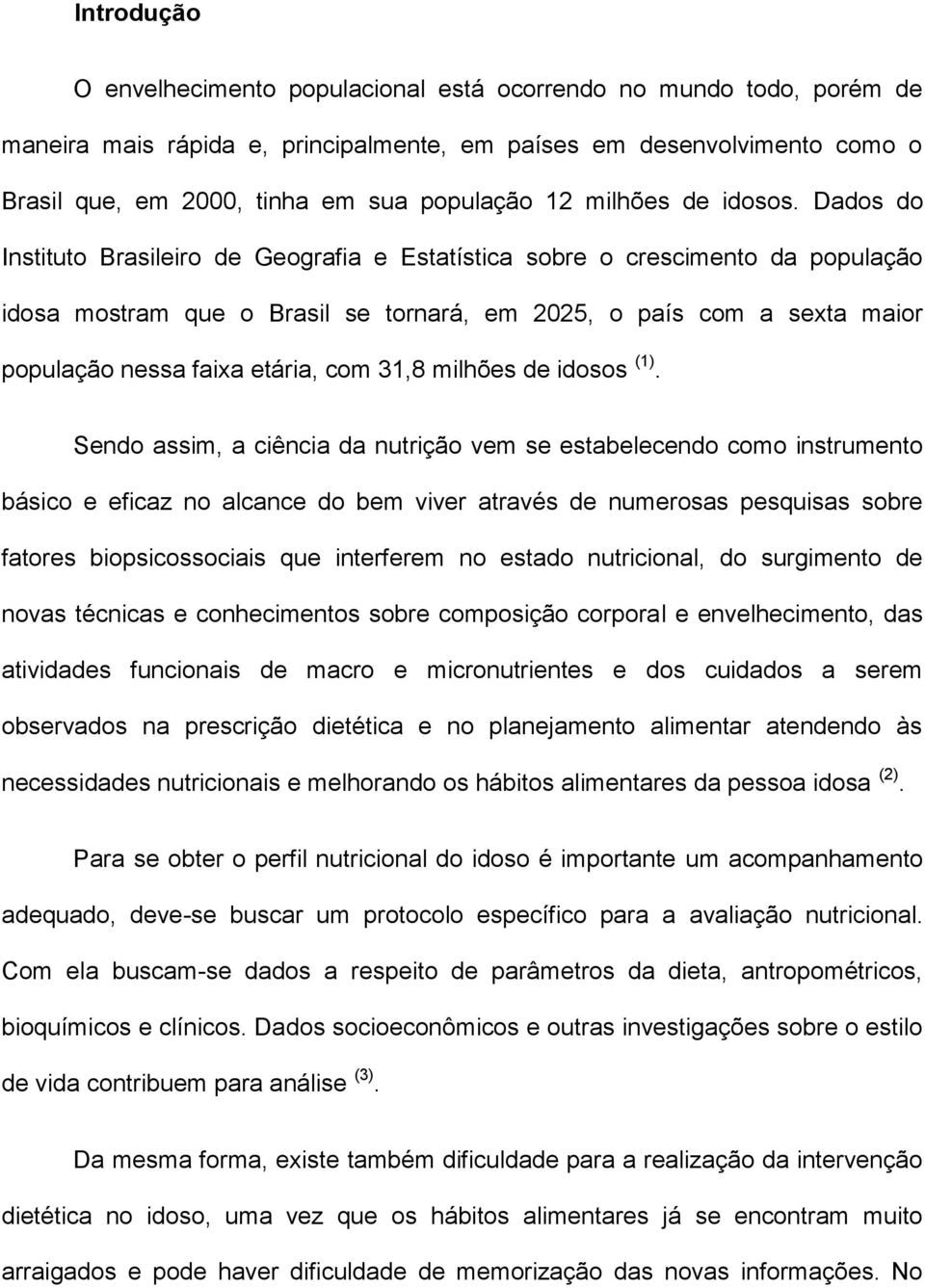 Dados do Instituto Brasileiro de Geografia e Estatística sobre o crescimento da população idosa mostram que o Brasil se tornará, em 2025, o país com a sexta maior população nessa faixa etária, com