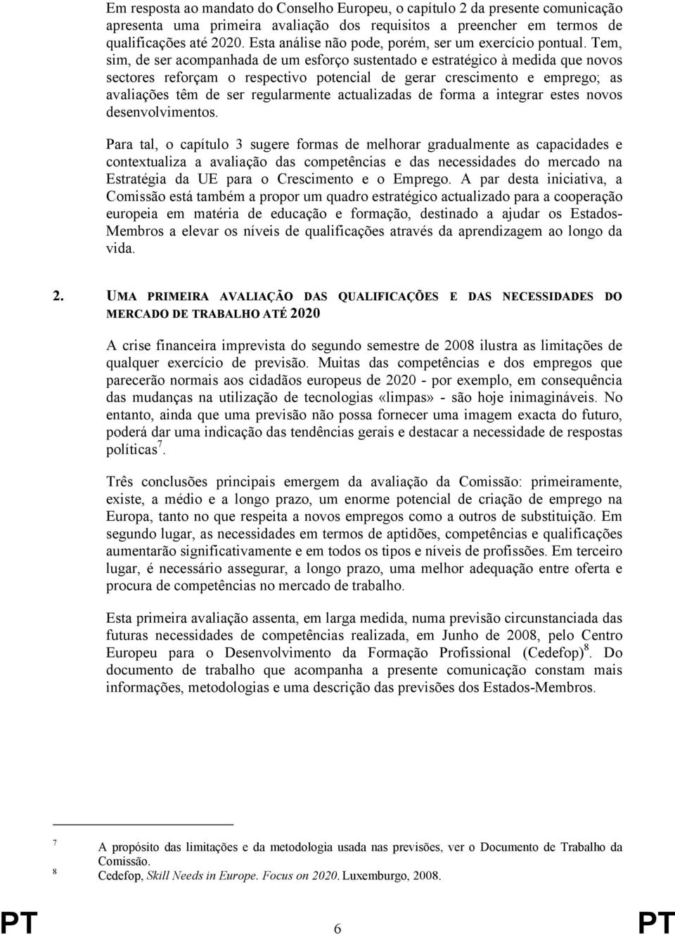 Tem, sim, de ser acompanhada de um esforço sustentado e estratégico à medida que novos sectores reforçam o respectivo potencial de gerar crescimento e emprego; as avaliações têm de ser regularmente