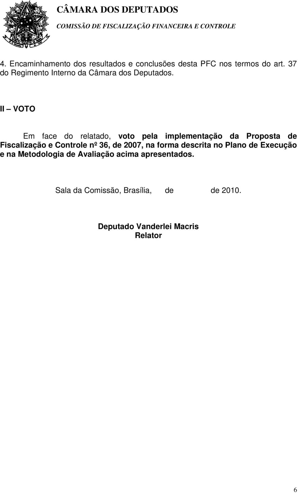 II VOTO Em face do relatado, voto pela implementação da Proposta de Fiscalização e Controle nº 36,