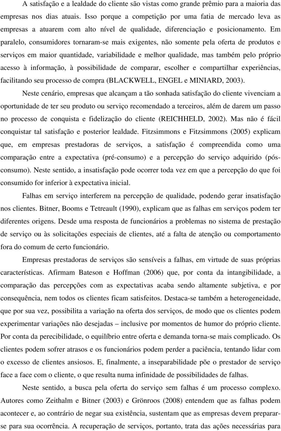 Em paralelo, consumidores tornaram-se mais exigentes, não somente pela oferta de produtos e serviços em maior quantidade, variabilidade e melhor qualidade, mas também pelo próprio acesso à