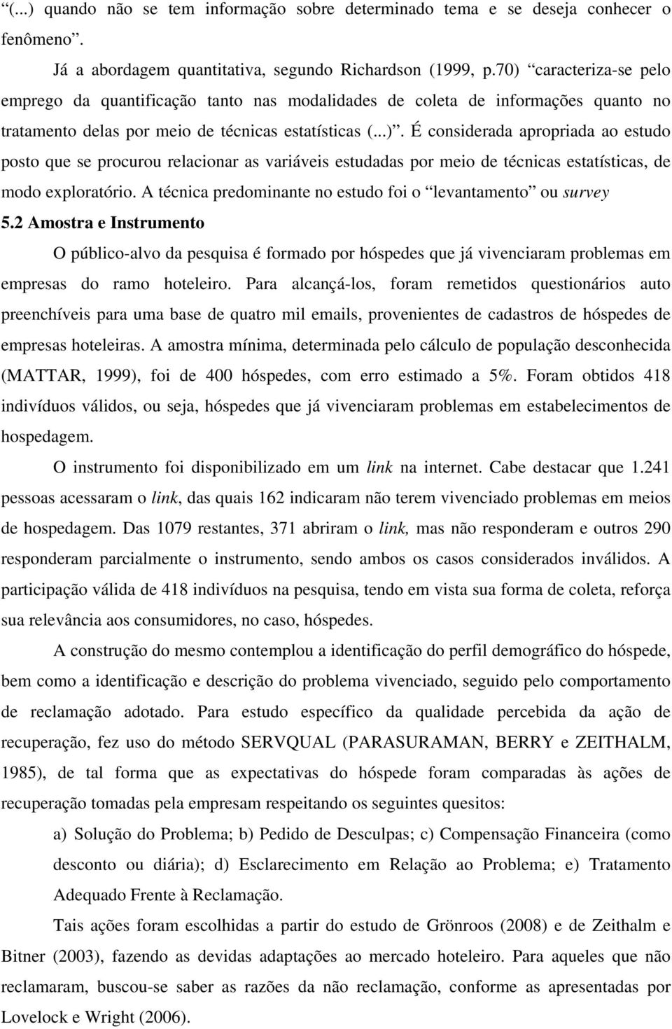 A técnica predominante no estudo foi o levantamento ou survey 5.2 Amostra e Instrumento O público-alvo da pesquisa é formado por hóspedes que já vivenciaram problemas em empresas do ramo hoteleiro.