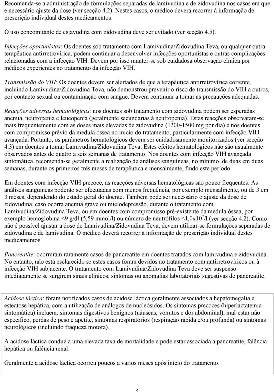 Infecções oportunistas: Os doentes sob tratamento com Lamivudina/Zidovudina Teva, ou qualquer outra terapêutica antirretrovírica, podem continuar a desenvolver infecções oportunistas e outras