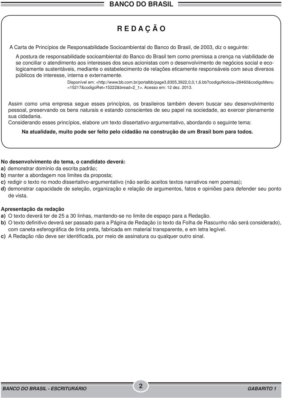 eticamente responsáveis com seus diversos públicos de interesse, interna e externamente. Disponível em: <http://www.bb.com.br/portalbb/page3,8305,3922,0,0,1,6.bb?codigonoticia=28460&codigomenu =15217&codigoRet=15222&bread=2_1>.