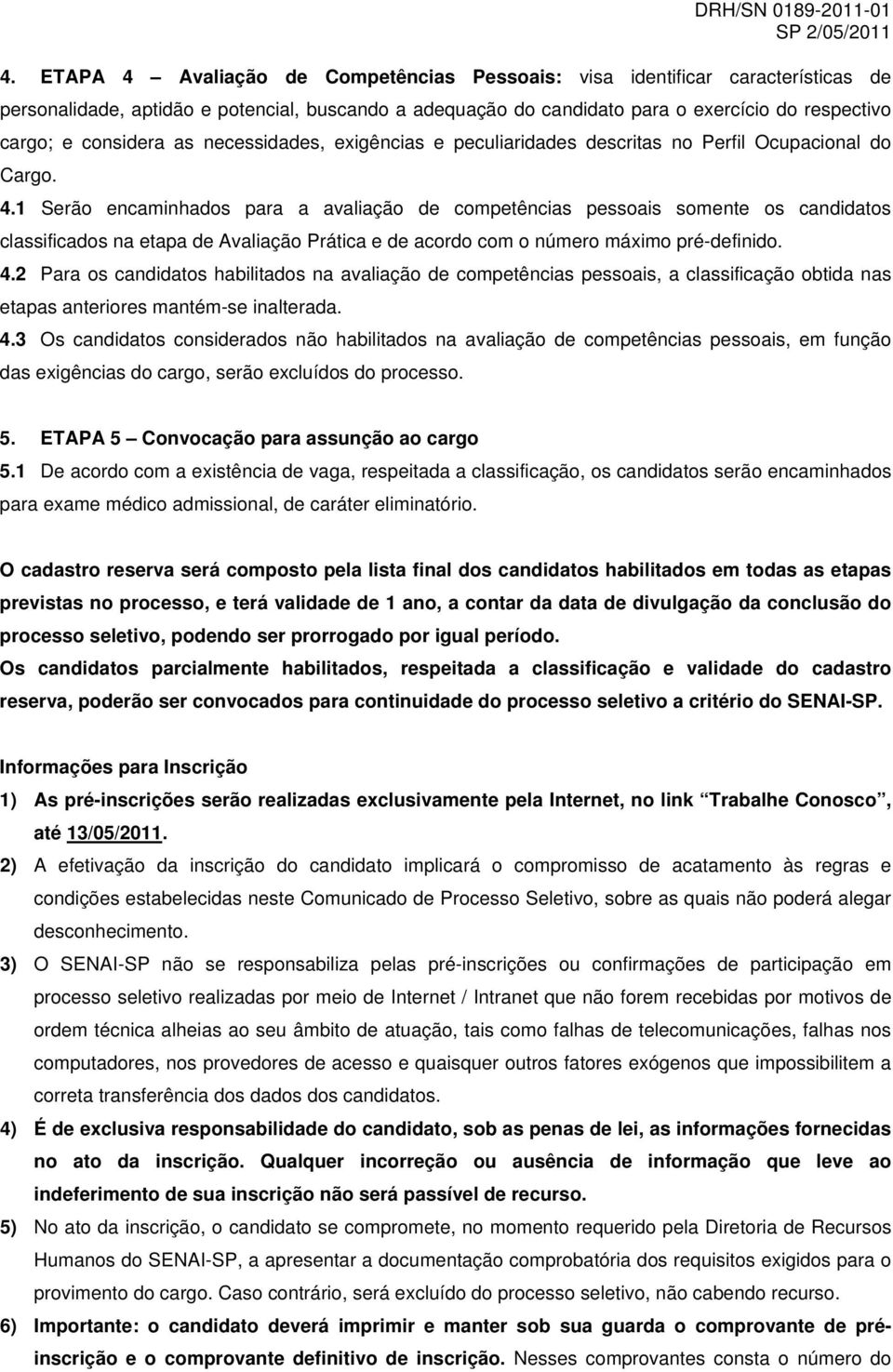 1 Serão encaminhados para a avaliação de competências pessoais somente os candidatos classificados na etapa de Avaliação Prática e de acordo com o número máximo pré-definido. 4.