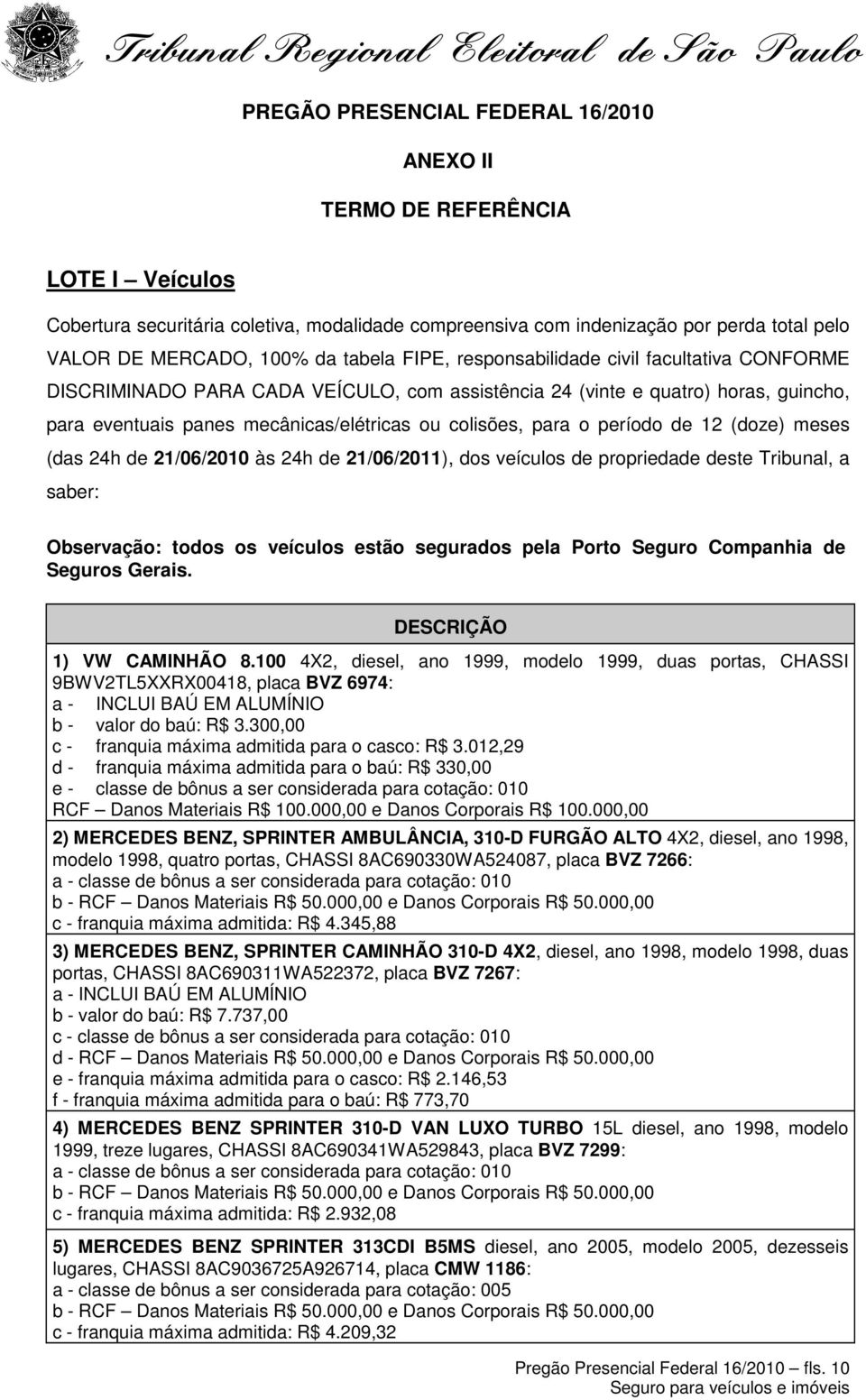 o período de 12 (doze) meses (das 24h de 21/06/2010 às 24h de 21/06/2011), dos veículos de propriedade deste Tribunal, a saber: Observação: todos os veículos estão segurados pela Porto Seguro