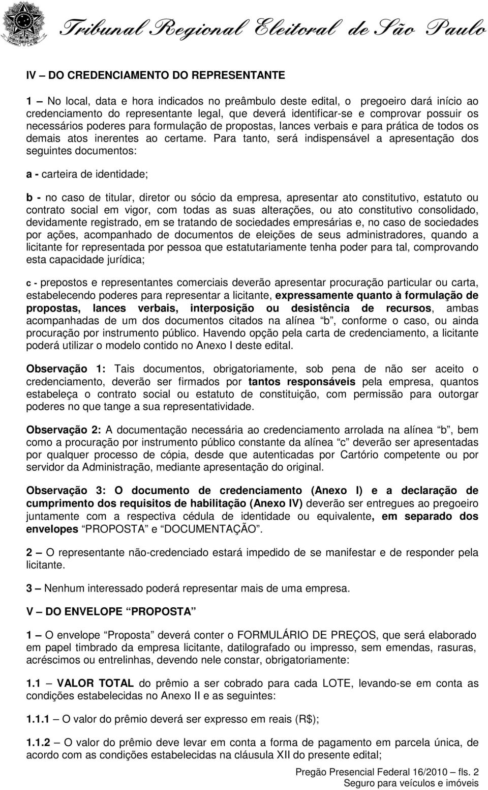 Para tanto, será indispensável a apresentação dos seguintes documentos: a - carteira de identidade; b - no caso de titular, diretor ou sócio da empresa, apresentar ato constitutivo, estatuto ou