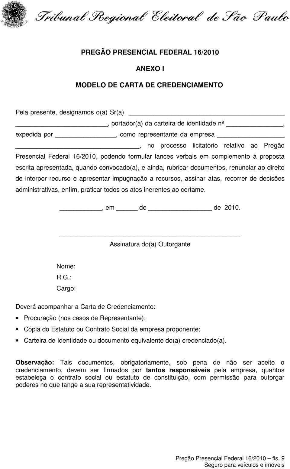 documentos, renunciar ao direito de interpor recurso e apresentar impugnação a recursos, assinar atas, recorrer de decisões administrativas, enfim, praticar todos os atos inerentes ao certame.