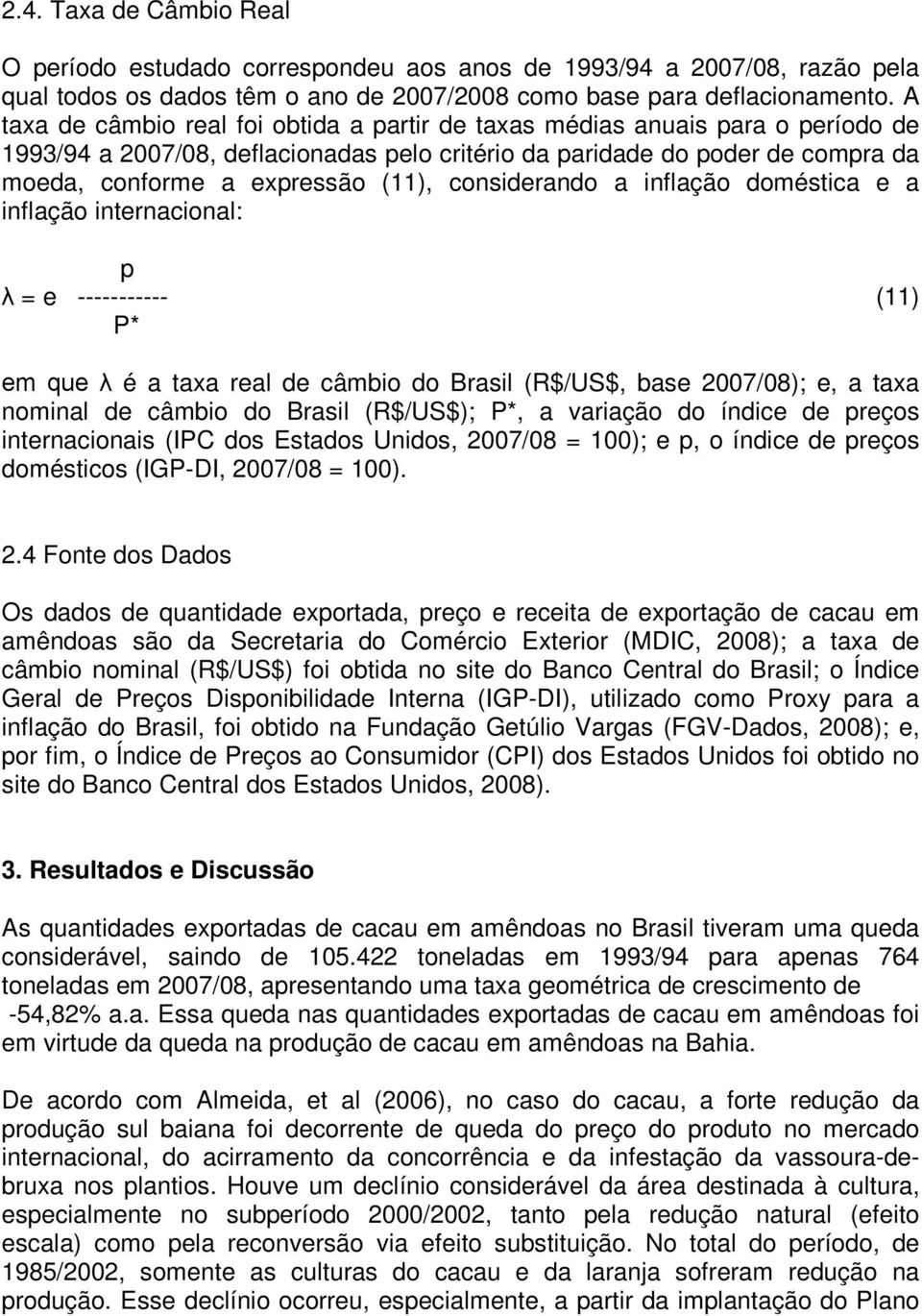 considerando a inflação doméstica e a inflação internacional: p λ = e ----------- (11) P* em que λ é a taxa real de câmbio do Brasil (R$/US$, base 2007/08); e, a taxa nominal de câmbio do Brasil