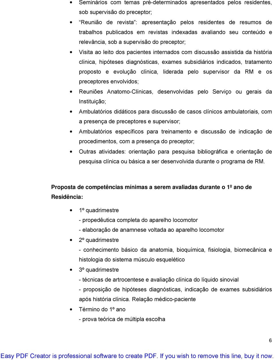 subsidiários indicados, tratamento proposto e evolução clínica, liderada pelo supervisor da RM e os preceptores envolvidos; Reuniões Anatomo-Clínicas, desenvolvidas pelo Serviço ou gerais da