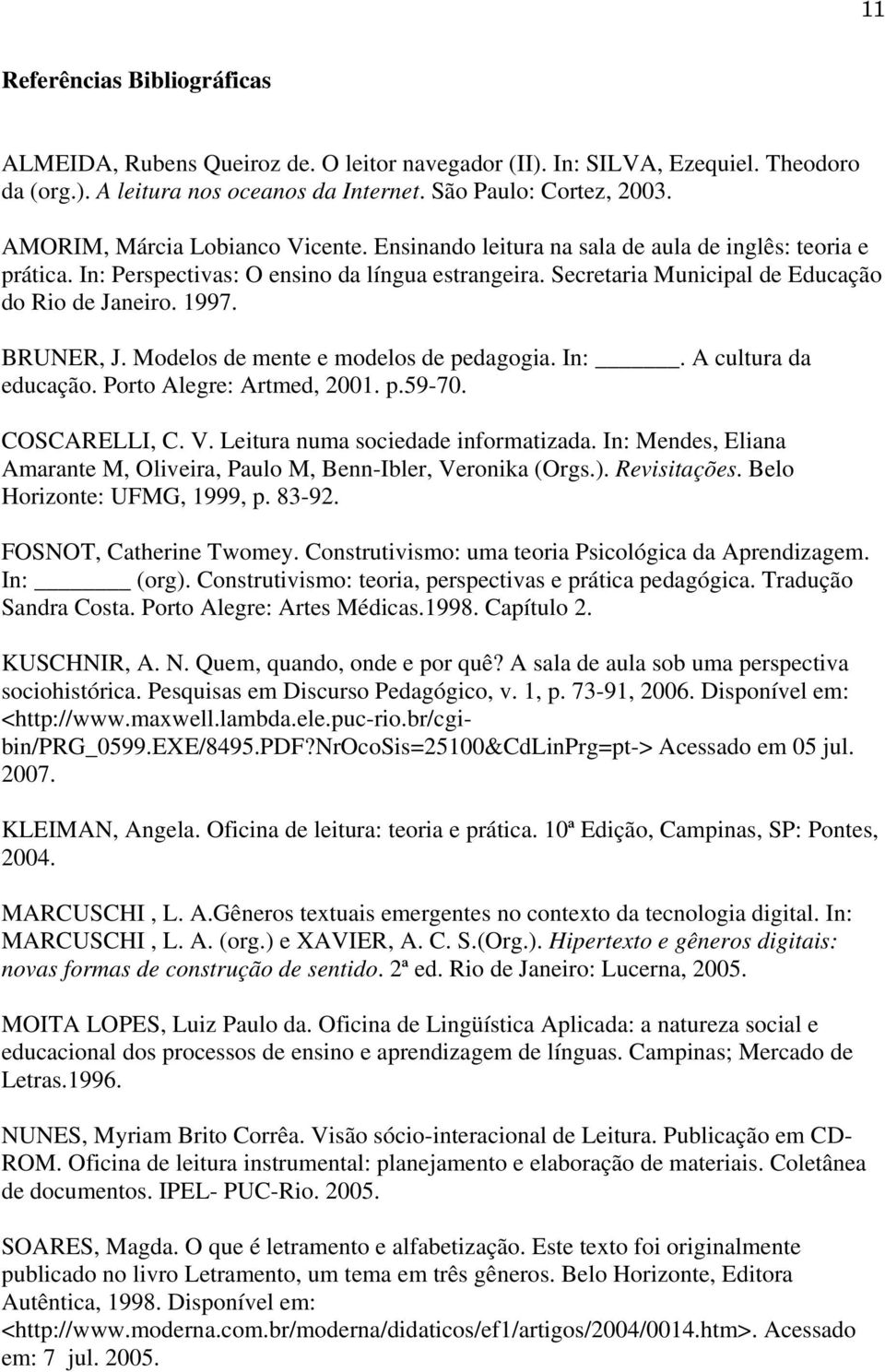 1997. BRUNER, J. Modelos de mente e modelos de pedagogia. In:. A cultura da educação. Porto Alegre: Artmed, 2001. p.59-70. COSCARELLI, C. V. Leitura numa sociedade informatizada.