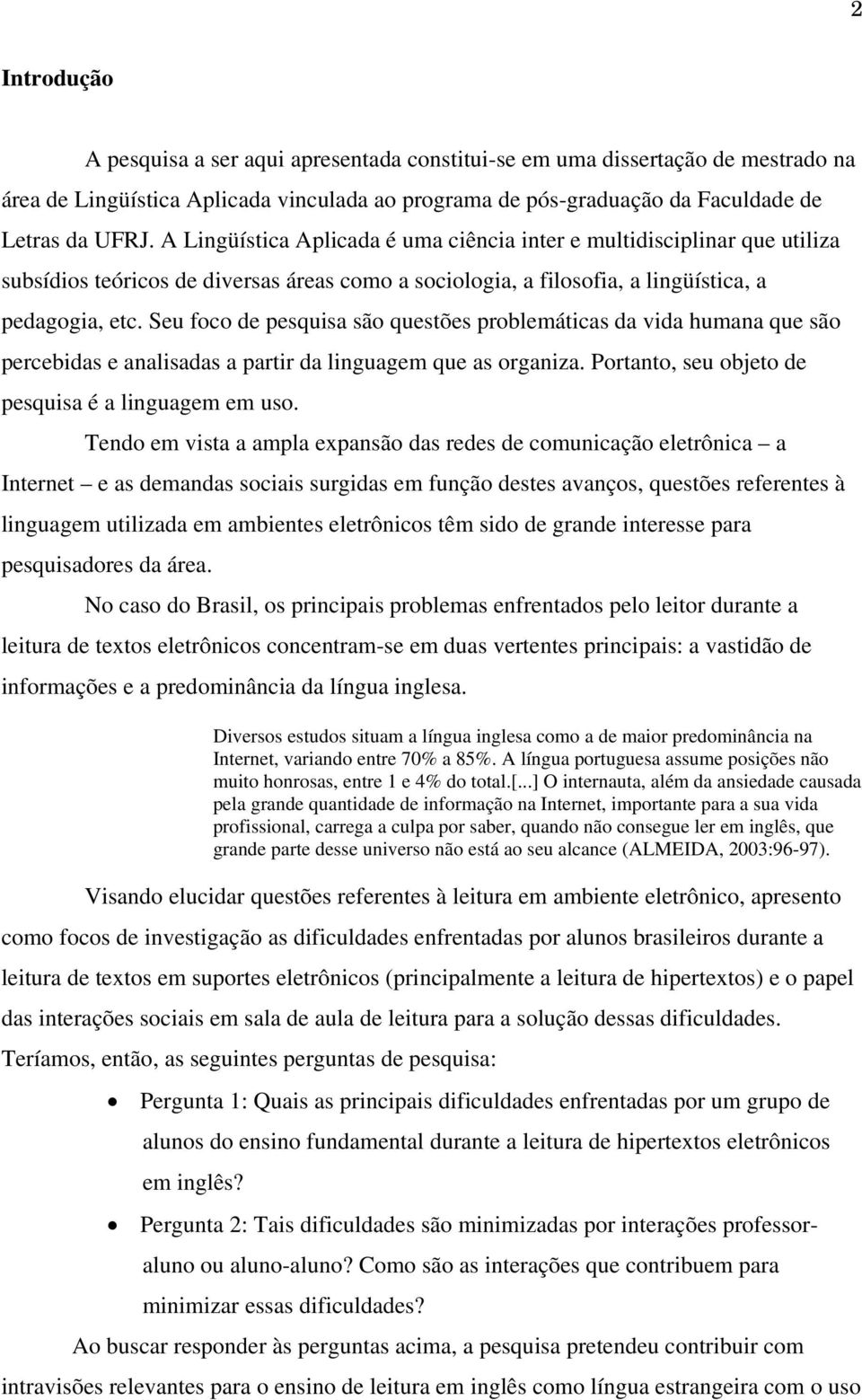 Seu foco de pesquisa são questões problemáticas da vida humana que são percebidas e analisadas a partir da linguagem que as organiza. Portanto, seu objeto de pesquisa é a linguagem em uso.