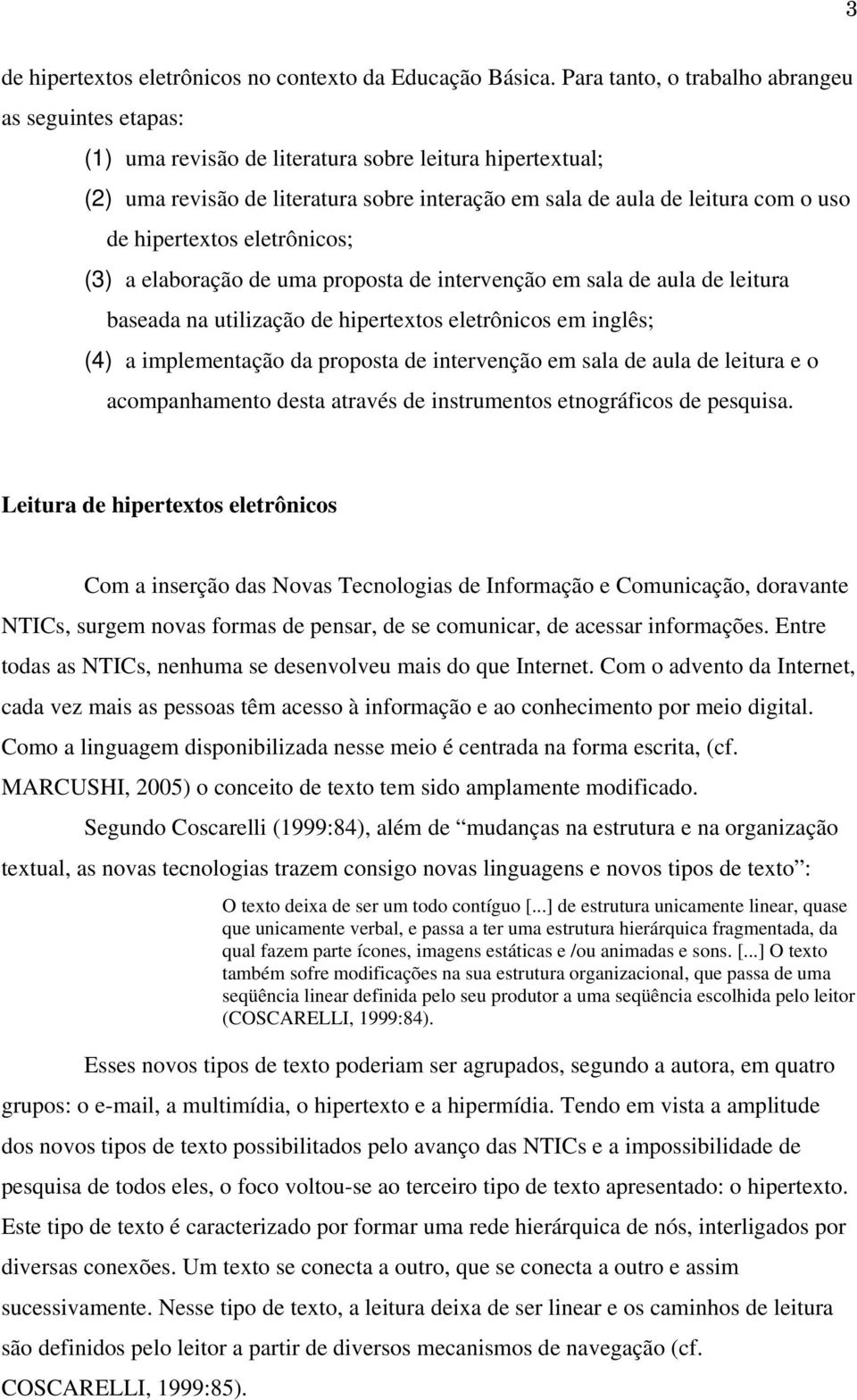 hipertextos eletrônicos; (3) a elaboração de uma proposta de intervenção em sala de aula de leitura baseada na utilização de hipertextos eletrônicos em inglês; (4) a implementação da proposta de