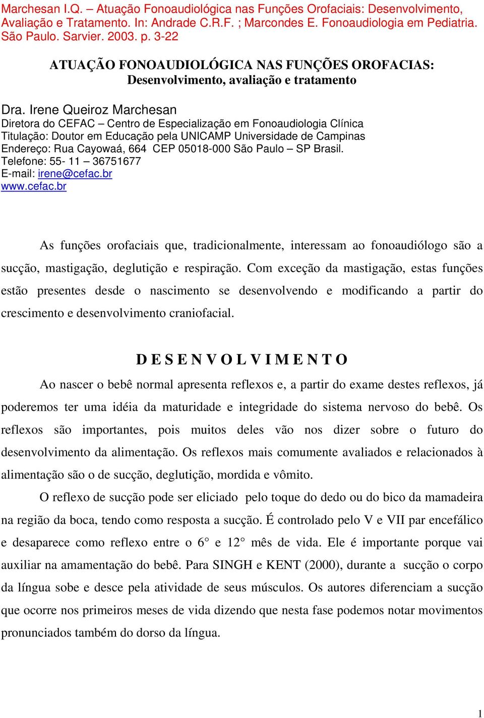 Irene Queiroz Marchesan Diretora do CEFAC Centro de Especialização em Fonoaudiologia Clínica Titulação: Doutor em Educação pela UNICAMP Universidade de Campinas Endereço: Rua Cayowaá, 664 CEP