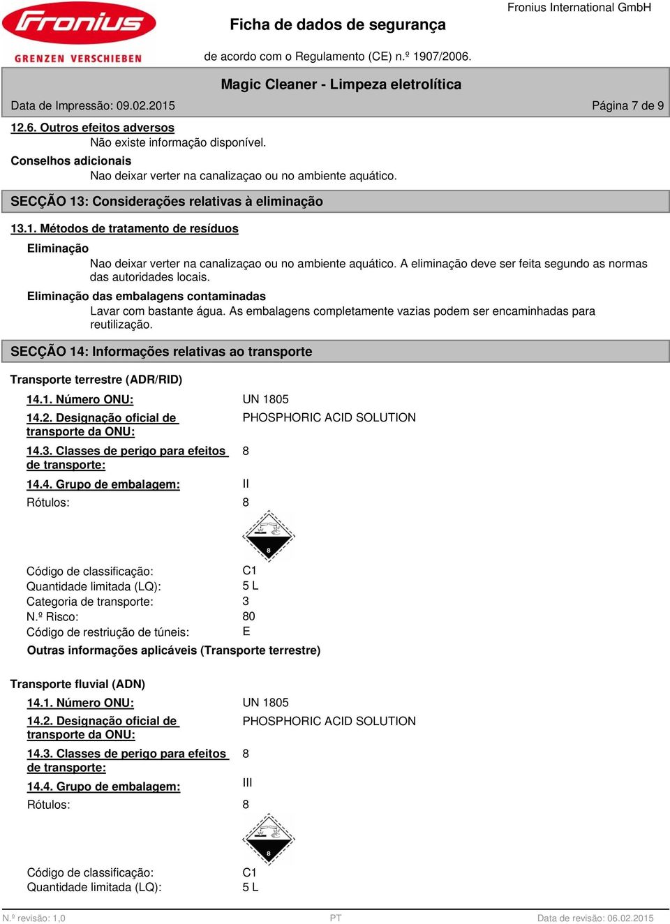 A eliminação deve ser feita segundo as normas das autoridades locais. Eliminação das embalagens contaminadas Lavar com bastante água.