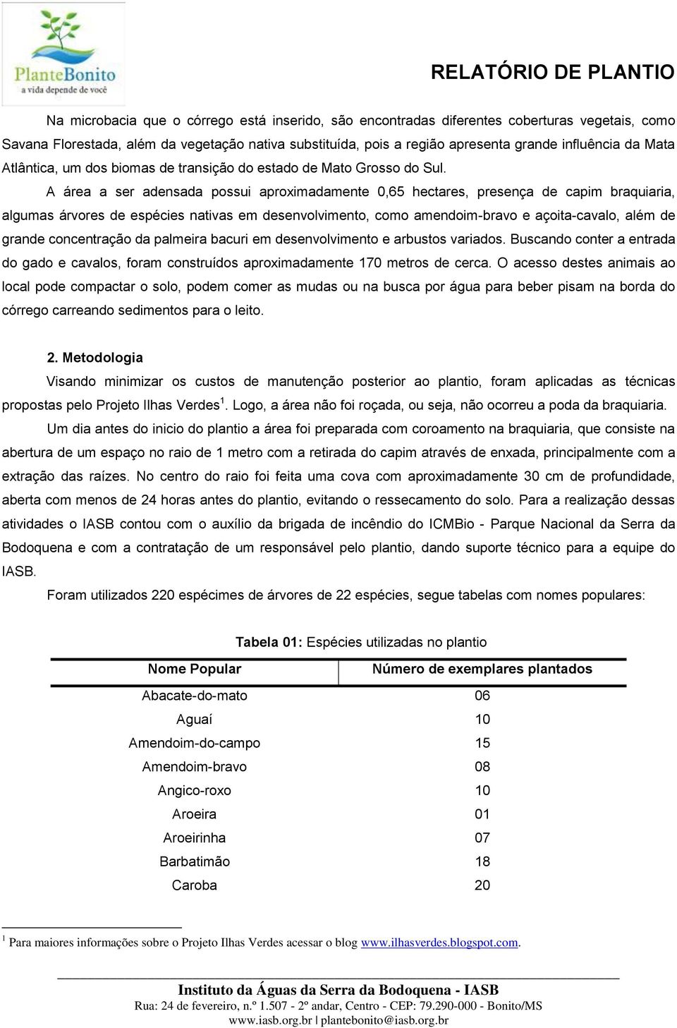 A área a ser adensada possui aproximadamente 0,65 hectares, presença de capim braquiaria, algumas árvores de espécies nativas em desenvolvimento, como amendoim-bravo e açoita-cavalo, além de grande