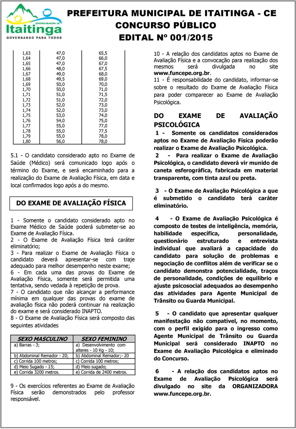 1 - O candidato considerado apto no Exame de Saúde (Médico) será comunicado logo após o término do Exame, e será encaminhado para a realização do Exame de Avaliação Física, em data e local